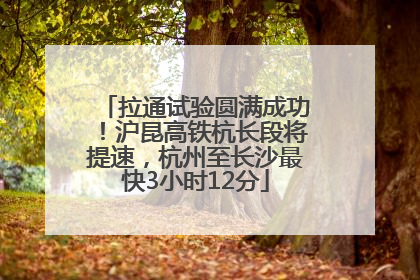 拉通试验圆满成功！沪昆高铁杭长段将提速，杭州至长沙最快3小时12分