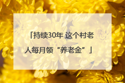 持续30年 这个村老人每月领“养老金”