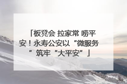 板凳会 拉家常 唠平安！永寿公安以“微服务”筑牢“大平安”