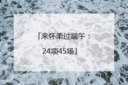 来怀柔过端午：24项45场