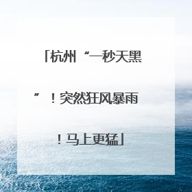 杭州“一秒天黑”！突然狂风暴雨！马上更猛