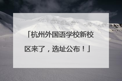 杭州外国语学校新校区来了，选址公布！