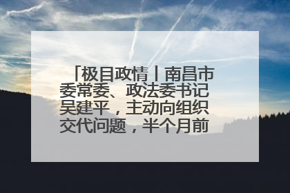 极目政情丨南昌市委常委、政法委书记吴建平，主动向组织交代问题，半个月前还在出席会议