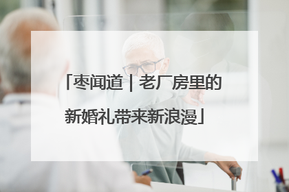 枣闻道｜老厂房里的新婚礼带来新浪漫