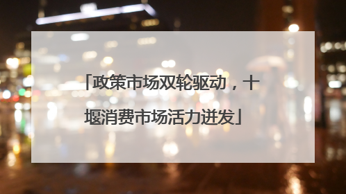 政策市场双轮驱动，十堰消费市场活力迸发