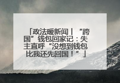 政法暖新闻丨“跨国”钱包回家记：失主直呼“没想到钱包比我还先回国！”