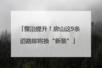 整治提升！房山这9条道路即将换“新装”