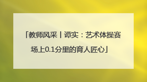 教师风采丨谭实：艺术体操赛场上0.1分里的育人匠心