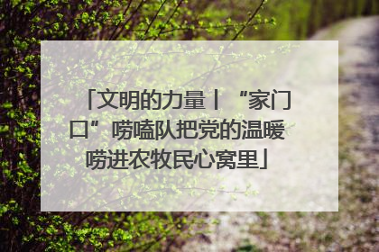 文明的力量丨“家门口”唠嗑队把党的温暖唠进农牧民心窝里