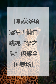 斩获多项冠军！辅仁跳绳“梦之队”闪耀全国赛场