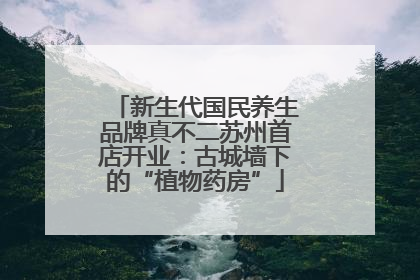 新生代国民养生品牌真不二苏州首店开业：古城墙下的“植物药房”