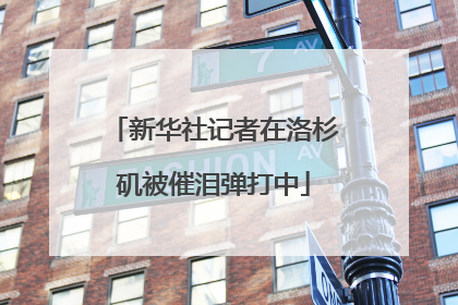 新华社记者在洛杉矶被催泪弹打中