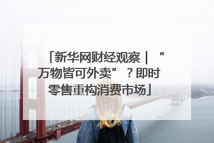 新华网财经观察｜“万物皆可外卖”？即时零售重构消费市场