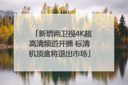 新增两卫视4K超高清频道开播 标清机顶盒将退出市场