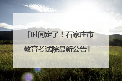 时间定了！石家庄市教育考试院最新公告