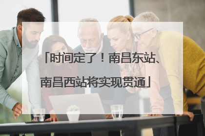 时间定了！南昌东站、南昌西站将实现贯通