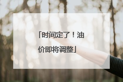 时间定了！油价即将调整