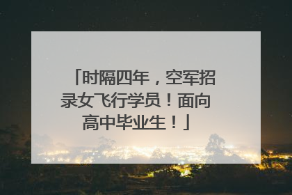 时隔四年，空军招录女飞行学员！面向高中毕业生！