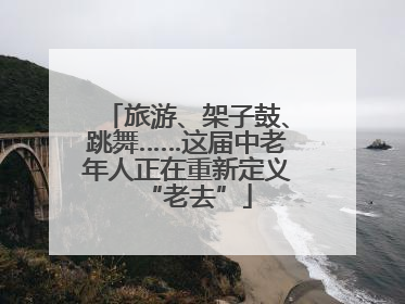 旅游、架子鼓、跳舞……这届中老年人正在重新定义“老去”