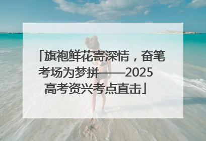 旗袍鲜花寄深情，奋笔考场为梦拼——2025高考资兴考点直击