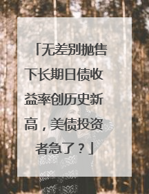 无差别抛售下长期日债收益率创历史新高，美债投资者急了？