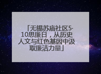 无锡苏庙社区5·10思廉日，从历史人文与红色基因中汲取廉洁力量