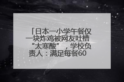 日本一小学午餐仅一块炸鸡被网友吐槽“太寒酸”，学校负责人：满足每餐600千卡的标准