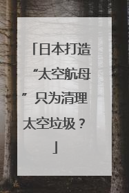 日本打造“太空航母”只为清理太空垃圾？
