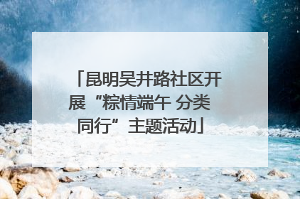 昆明吴井路社区开展“粽情端午 分类同行”主题活动