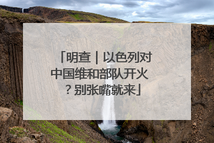 明查｜以色列对中国维和部队开火？别张嘴就来