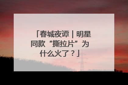 春城夜谭｜明星同款“撕拉片”为什么火了？
