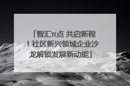 智汇π点 共启新程！社区新兴领域企业沙龙解锁发展新动能