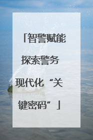 智警赋能 探索警务现代化“关键密码”