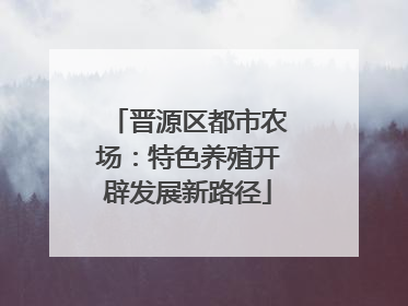 晋源区都市农场：特色养殖开辟发展新路径