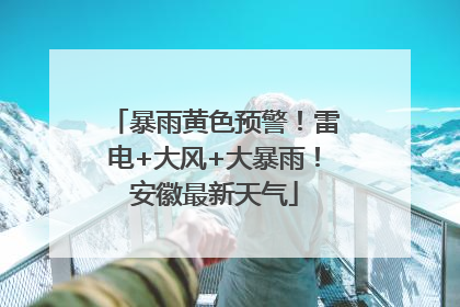暴雨黄色预警！雷电+大风+大暴雨！安徽最新天气