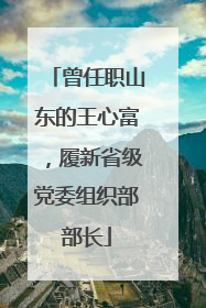 曾任职山东的王心富，履新省级党委组织部部长
