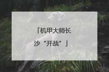 机甲大师长沙“开战”