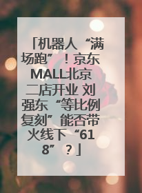 机器人“满场跑”！京东MALL北京二店开业 刘强东“等比例复刻”能否带火线下“618”？