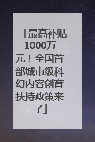 最高补贴1000万元！全国首部城市级科幻内容创育扶持政策来了