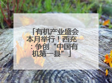 有机产业盛会本月举行！西充：争创“中国有机第一县”