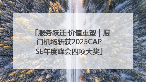 服务跃迁·价值重塑｜厦门机场斩获2025CAPSE年度峰会四项大奖