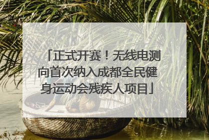 正式开赛！无线电测向首次纳入成都全民健身运动会残疾人项目