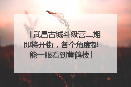 武昌古城斗级营二期即将开街，各个角度都能一眼看到黄鹤楼