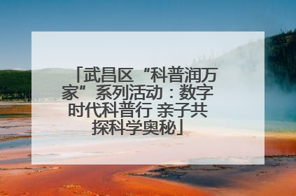 武昌区“科普润万家”系列活动：数字时代科普行 亲子共探科学奥秘