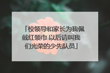 校领导和家长为我佩戴红领巾 以后请叫我们光荣的少先队员