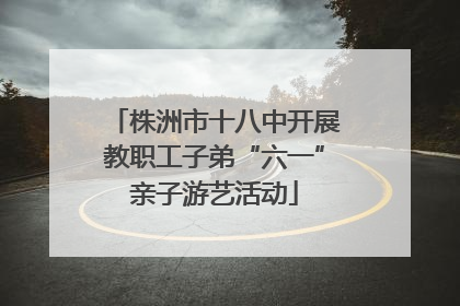 株洲市十八中开展教职工子弟“六一”亲子游艺活动
