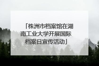 株洲市档案馆在湖南工业大学开展国际档案日宣传活动