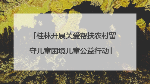 桂林开展关爱帮扶农村留守儿童困境儿童公益行动