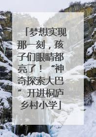 梦想实现那一刻，孩子们眼睛都亮了！“神奇探索大巴”开进桐庐乡村小学
