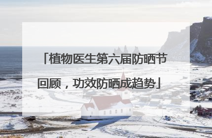 植物医生第六届防晒节回顾，功效防晒成趋势